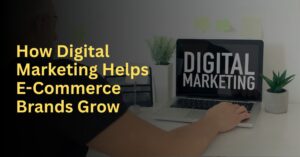 The Role of Digital Marketing in Scaling E-Commerce Brands
